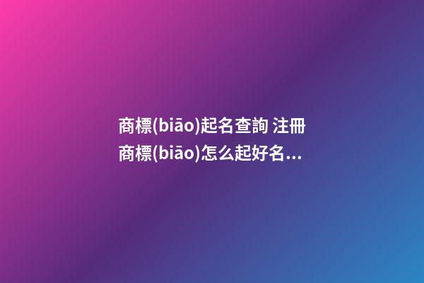 商標(biāo)起名查詢 注冊商標(biāo)怎么起好名字,起名之家-第1張-商標(biāo)起名-玄機(jī)派